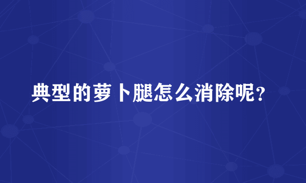 典型的萝卜腿怎么消除呢？