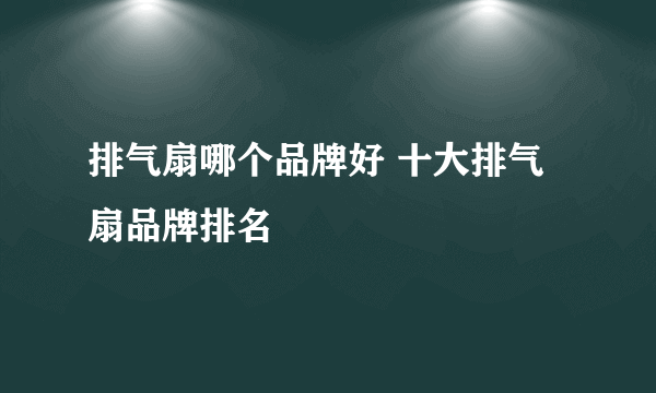 排气扇哪个品牌好 十大排气扇品牌排名