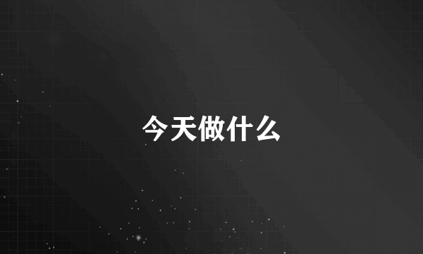 今天做什么