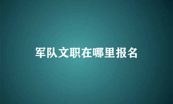 军队文职在哪里报名