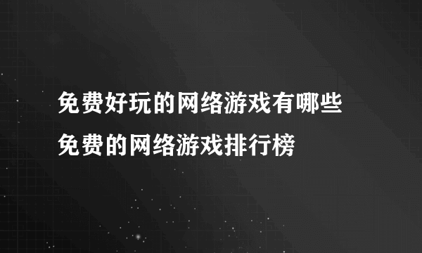 免费好玩的网络游戏有哪些 免费的网络游戏排行榜