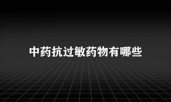 中药抗过敏药物有哪些