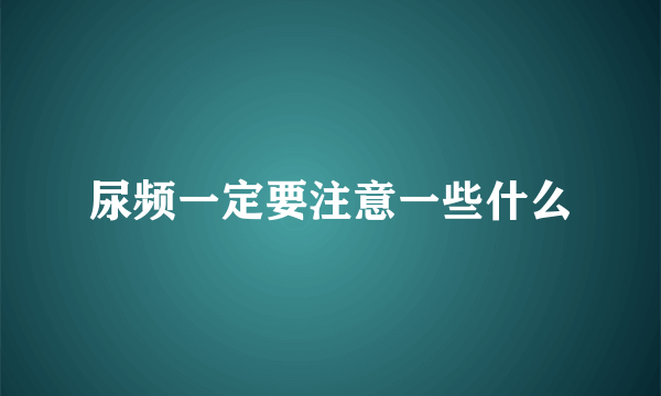 尿频一定要注意一些什么