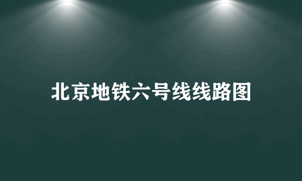 北京地铁六号线线路图