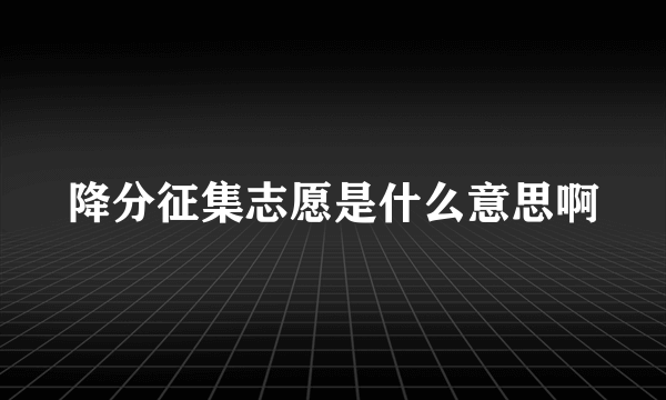 降分征集志愿是什么意思啊