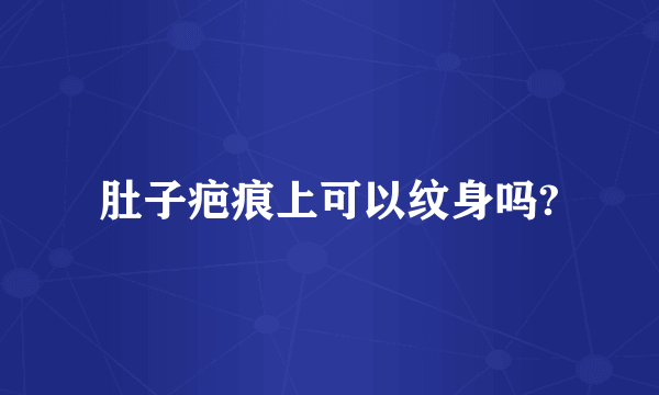 肚子疤痕上可以纹身吗?