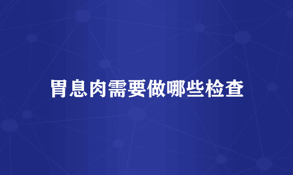 胃息肉需要做哪些检查