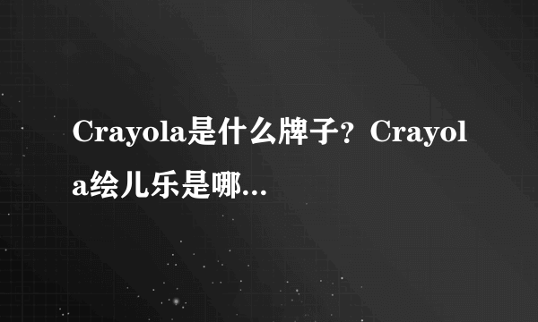 Crayola是什么牌子？Crayola绘儿乐是哪个国家的？
