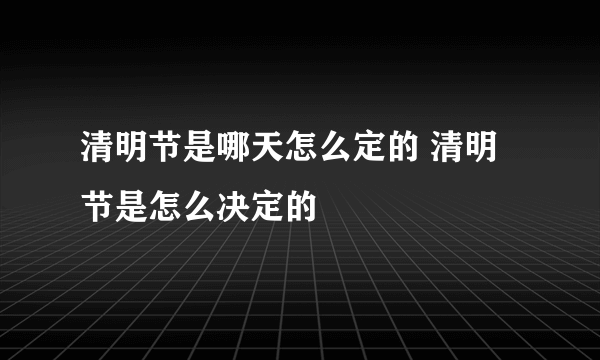 清明节是哪天怎么定的 清明节是怎么决定的
