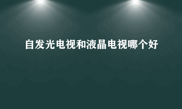 自发光电视和液晶电视哪个好