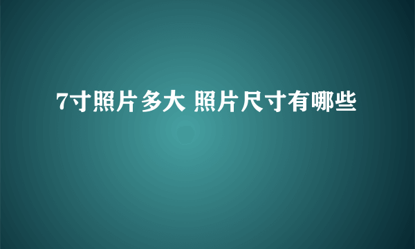 7寸照片多大 照片尺寸有哪些