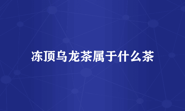 冻顶乌龙茶属于什么茶