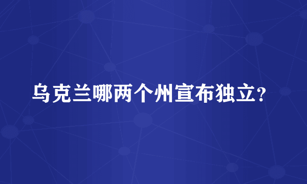 乌克兰哪两个州宣布独立？