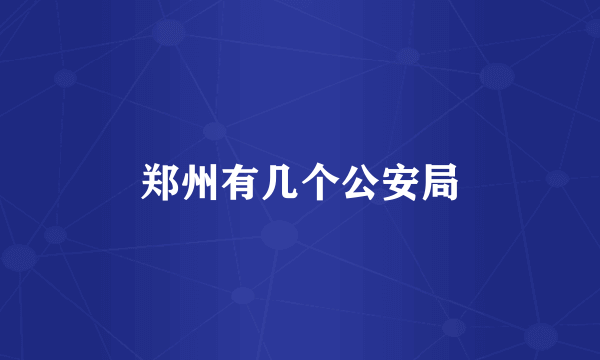 郑州有几个公安局