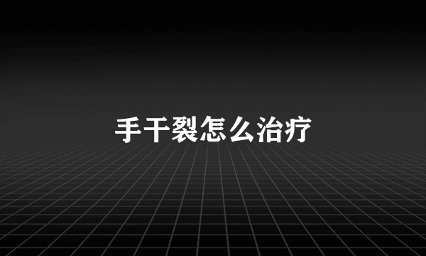 手干裂怎么治疗