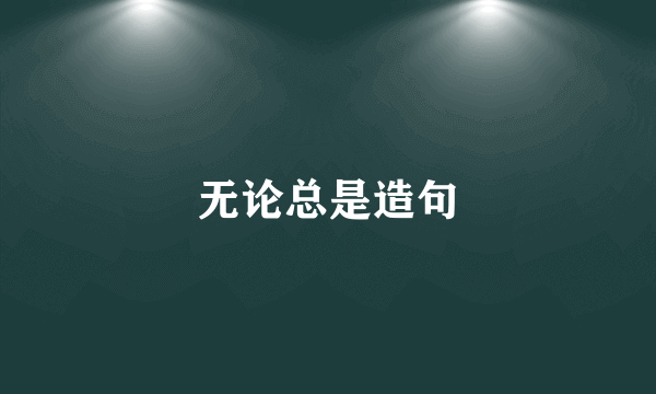 无论总是造句