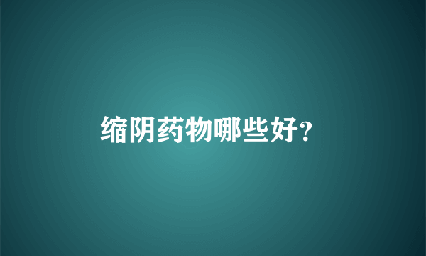 缩阴药物哪些好？