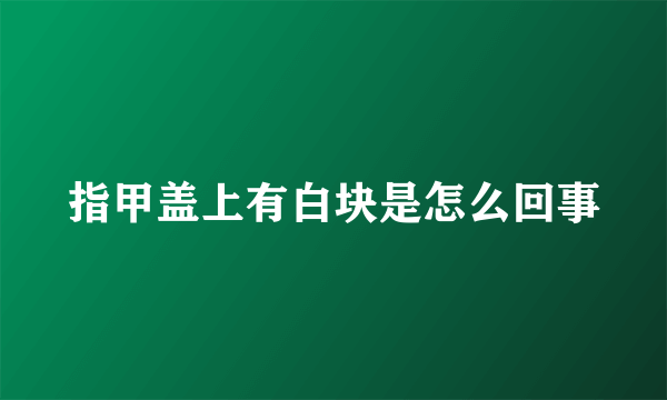 指甲盖上有白块是怎么回事