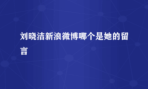 刘晓洁新浪微博哪个是她的留言
