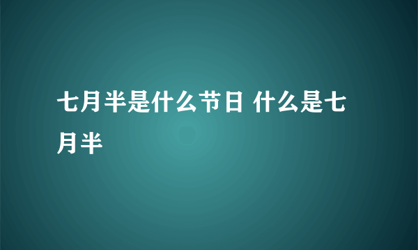 七月半是什么节日 什么是七月半