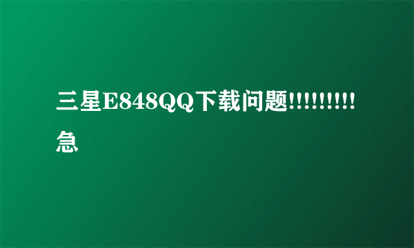三星E848QQ下载问题!!!!!!!!!急