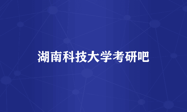 湖南科技大学考研吧