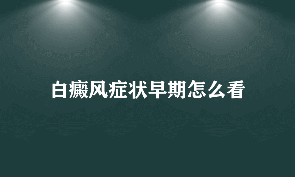 白癜风症状早期怎么看