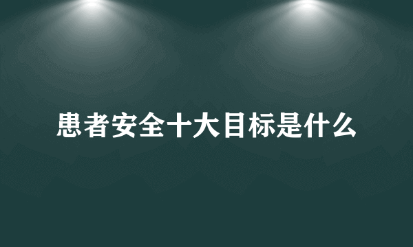 患者安全十大目标是什么