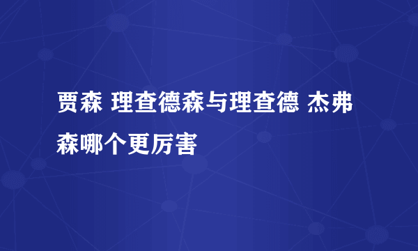 贾森 理查德森与理查德 杰弗森哪个更厉害