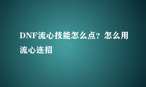 DNF流心技能怎么点？怎么用流心连招