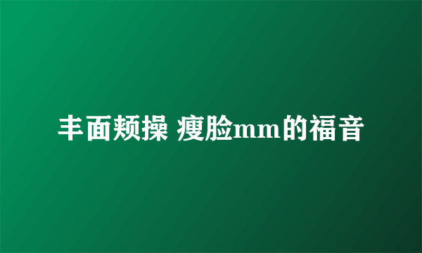 丰面颊操 瘦脸mm的福音