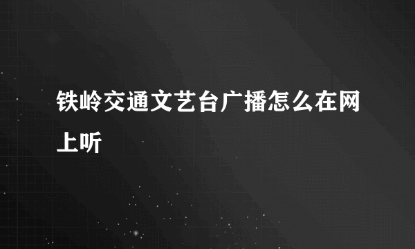 铁岭交通文艺台广播怎么在网上听