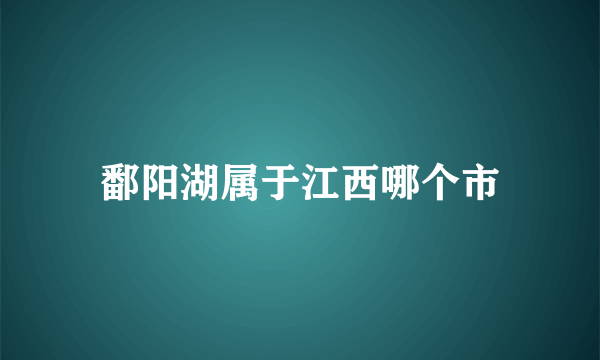 鄱阳湖属于江西哪个市