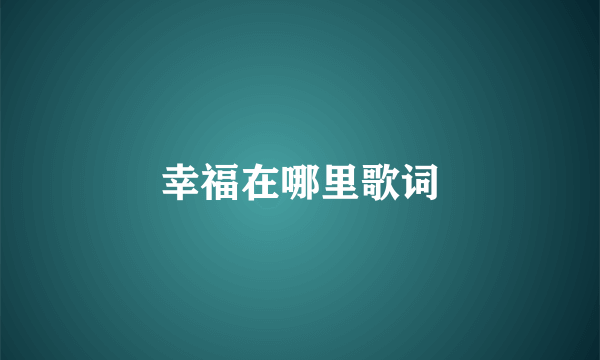 幸福在哪里歌词