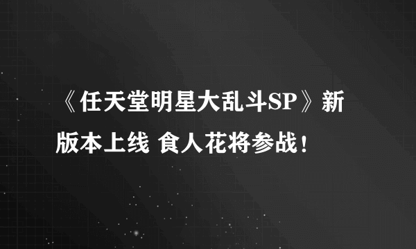 《任天堂明星大乱斗SP》新版本上线 食人花将参战！