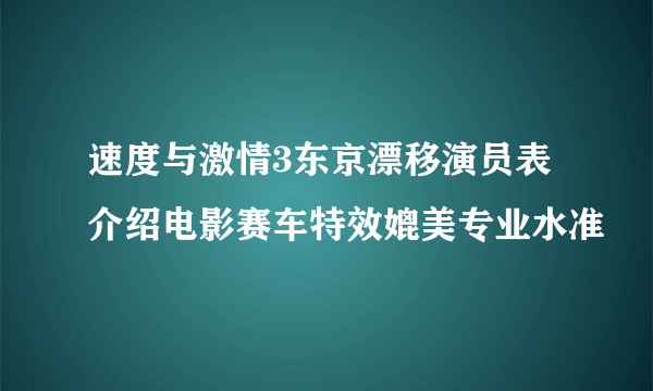 速度与激情3东京漂移演员表介绍电影赛车特效媲美专业水准