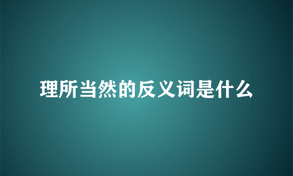 理所当然的反义词是什么