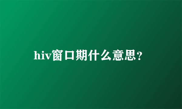 hiv窗口期什么意思？