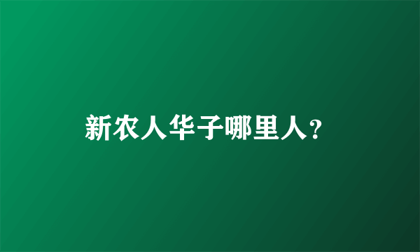 新农人华子哪里人？
