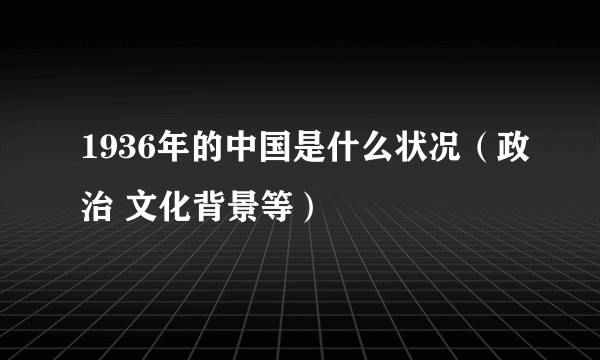 1936年的中国是什么状况（政治 文化背景等）