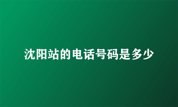 沈阳站的电话号码是多少