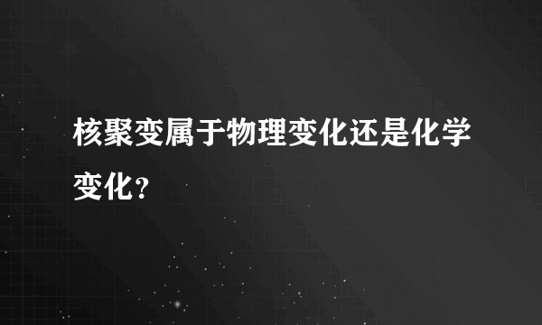 核聚变属于物理变化还是化学变化？