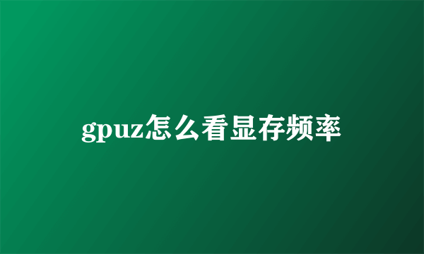 gpuz怎么看显存频率