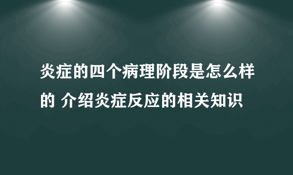 炎症的四个病理阶段是怎么样的 介绍炎症反应的相关知识