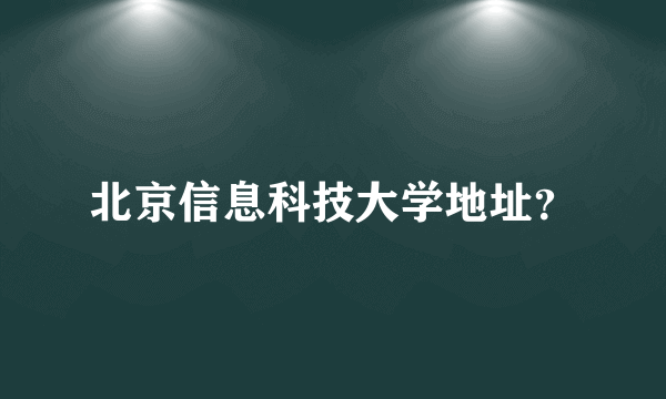 北京信息科技大学地址？