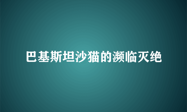 巴基斯坦沙猫的濒临灭绝