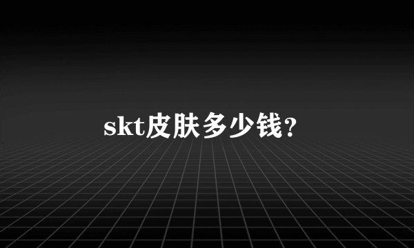 skt皮肤多少钱？