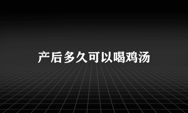 产后多久可以喝鸡汤