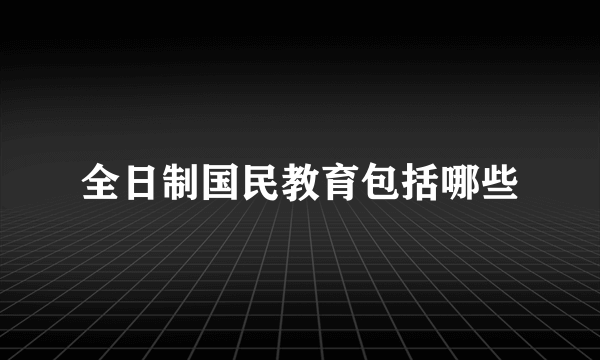 全日制国民教育包括哪些
