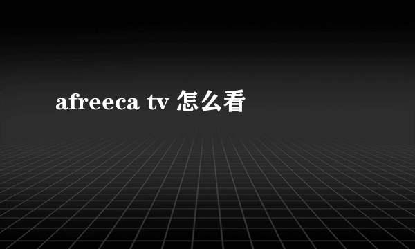 afreeca tv 怎么看